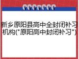 新乡原阳县高中全封闭补习机构("原阳高中封闭补习")