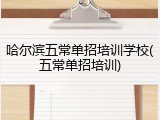 哈尔滨五常单招培训学校(五常单招培训)
