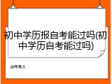 初中学历报自考能过吗(初中学历自考能过吗)