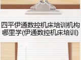 四平伊通数控机床培训机构哪里学(伊通数控机床培训)