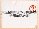 大连金州单招培训班推荐(金州单招培训)