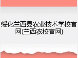 绥化兰西县农业技术学校官网(兰西农校官网)