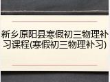 新乡原阳县寒假初三物理补习课程(寒假初三物理补习)