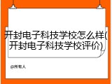 开封电子科技学校怎么样(开封电子科技学校评价)