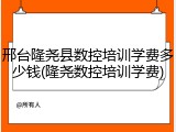 邢台隆尧县数控培训学费多少钱(隆尧数控培训学费)