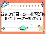 新乡封丘县一对一补习班价格(封丘一对一补课价)