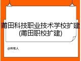 莆田科技职业技术学校扩建(莆田职校扩建)