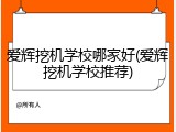 爱辉挖机学校哪家好(爱辉挖机学校推荐)