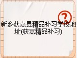 新乡获嘉县精品补习学校地址(获嘉精品补习)