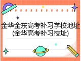 金华金东高考补习学校地址(金华高考补习校址)