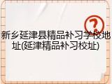 新乡延津县精品补习学校地址(延津精品补习校址)