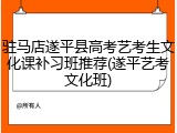 驻马店遂平县高考艺考生文化课补习班推荐(遂平艺考文化班)