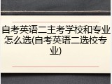 自考英语二主考学校和专业怎么选(自考英语二选校专业)