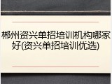 郴州资兴单招培训机构哪家好(资兴单招培训优选)