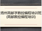 扬州高邮学数控编程培训班(高邮数控编程培训)