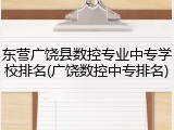 东营广饶县数控专业中专学校排名(广饶数控中专排名)