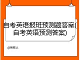 自考英语报班预测题答案(自考英语预测答案)