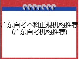 广东自考本科正规机构推荐(广东自考机构推荐)