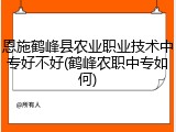 恩施鹤峰县农业职业技术中专好不好(鹤峰农职中专如何)