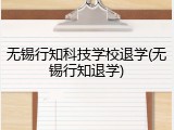 无锡行知科技学校退学(无锡行知退学)