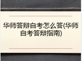 华师答辩自考怎么答(华师自考答辩指南)