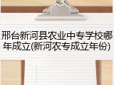 邢台新河县农业中专学校哪年成立(新河农专成立年份)