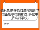 锡林郭勒多伦县单招培训学校正规学校有那些(多伦单招培训学校)