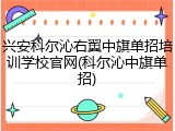 兴安科尔沁右翼中旗单招培训学校官网(科尔沁中旗单招)