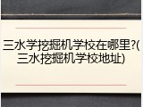 三水学挖掘机学校在哪里?(三水挖掘机学校地址)