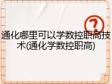 通化哪里可以学数控职高技术(通化学数控职高)