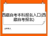 西藏自考本科报名入口(西藏自考报名)