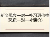 新乡凤泉一对一补习班价格(凤泉一对一补课价)