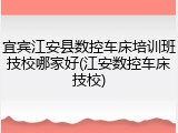 宜宾江安县数控车床培训班技校哪家好(江安数控车床技校)