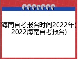 海南自考报名时间2022年(2022海南自考报名)
