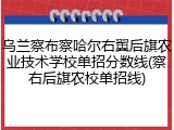 乌兰察布察哈尔右翼后旗农业技术学校单招分数线(察右后旗农校单招线)