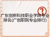 广东创新科技职业学院专业排名(广创职院专业排行)