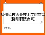 柳州科技职业技术学院官网(柳州职院官网)
