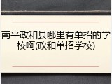 南平政和县哪里有单招的学校啊(政和单招学校)