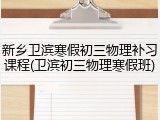 新乡卫滨寒假初三物理补习课程(卫滨初三物理寒假班)