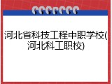 河北省科技工程中职学校(河北科工职校)