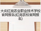 大庆红岗农业职业技术学校官网报名(红岗农校官网报名)