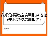 安顺免费数控培训报名地址(安顺数控培训报名)