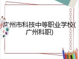 广州市科技中等职业学校(广州科职)