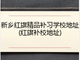 新乡红旗精品补习学校地址(红旗补校地址)