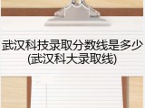 武汉科技录取分数线是多少(武汉科大录取线)