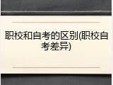 职校和自考的区别(职校自考差异)