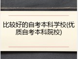 比较好的自考本科学校(优质自考本科院校)
