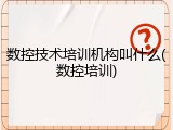 数控技术培训机构叫什么(数控培训)