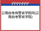 云南自考有警官学院吗(云南自考警官学院)