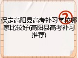 保定高阳县高考补习学校哪家比较好(高阳县高考补习推荐)